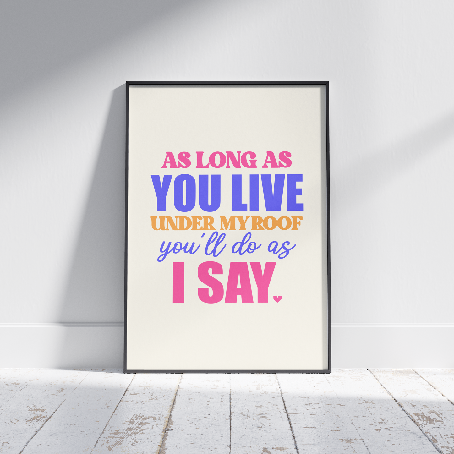 As Long as You Live Under my Roof You'll do as I Say - Irish Mammy Saying