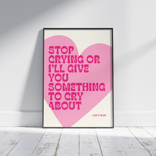 Stop Crying or I'll Give You Something to Cry About - Funny Irish Mammy Print